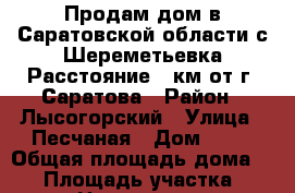 Продам дом в Саратовской области с.Шереметьевка.Расстояние 80км от г. Саратова › Район ­ Лысогорский › Улица ­ Песчаная › Дом ­ 56 › Общая площадь дома ­ 64 › Площадь участка ­ 18 › Цена ­ 550 000 - Саратовская обл. Недвижимость » Дома, коттеджи, дачи продажа   